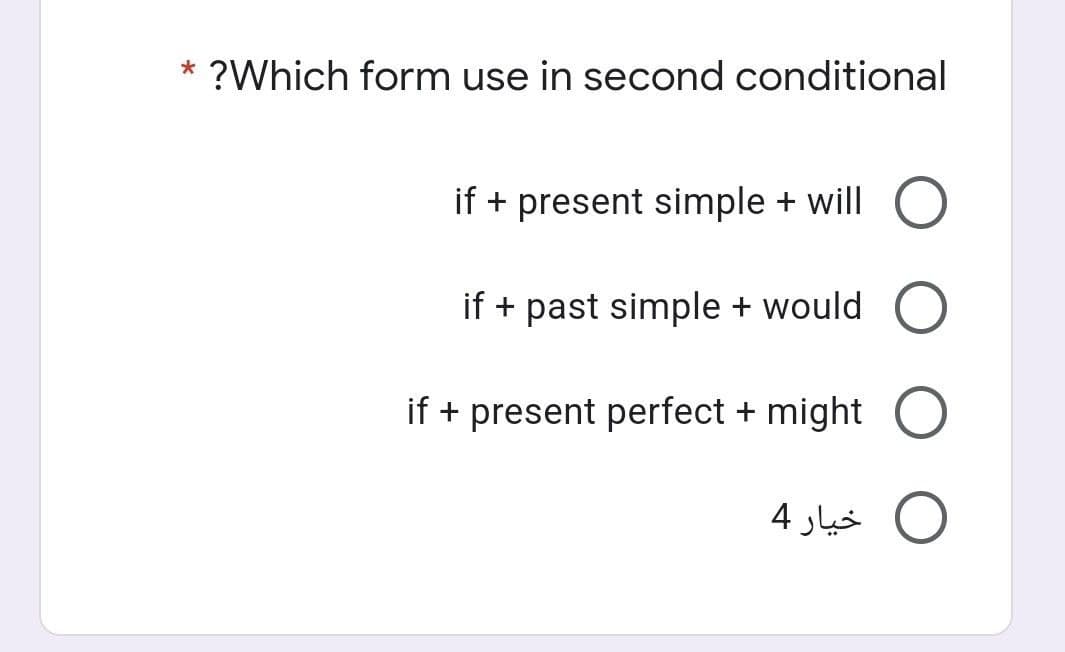 * ?Which form use in second conditional
if + present simple + will O
if + past simple + would O
if + present perfect + might O
خيار 4