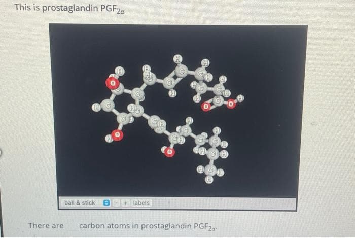 This is prostaglandin PGF2a
ball & stick B
labels
HACH
There are carbon atoms in prostaglandin PGF2a-