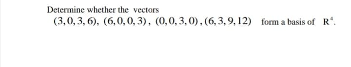 Determine whether the vectors
(3,0, 3, 6), (6,0, 0, 3), (0,0,3,0),(6,3,9,12)
form a basis of R*.
