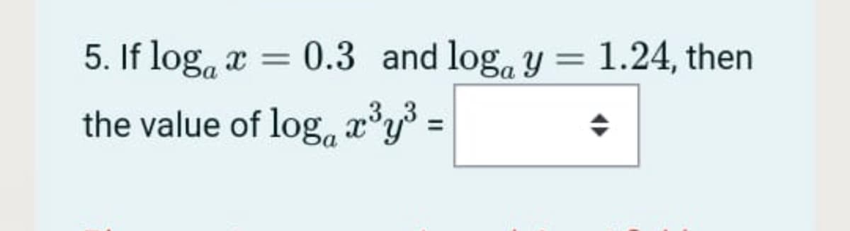 5. If log, æ = 0.3 and log, y = 1.24, then
the value of log, °y% =
%3D
,3,
x
