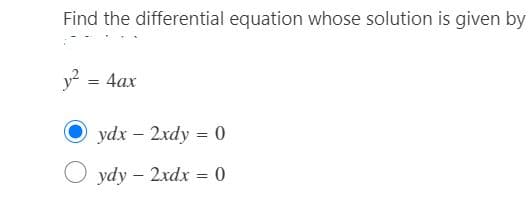 Find the differential equation whose solution is given by
y? = 4ax
ydx – 2xdy = 0
%3D
ydy – 2xdx = 0
