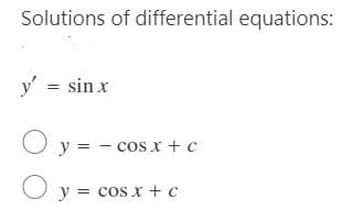 Solutions of differential equations:
y' = sin x
y = - cos x + c
O
y = cos x + c
