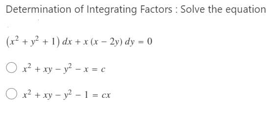 Determination of Integrating Factors : Solve the equation
(x² + y? + 1) dx + x (x – 2y) dy = 0
O x? + xy – y? - x = c
O x2 + xy – y2 - 1 = cx
