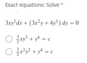 Exact equations: Solve *
3xy dx + (3x?y + 4y² ) dy = 0
O y + y* = c
y? + y4 = c

