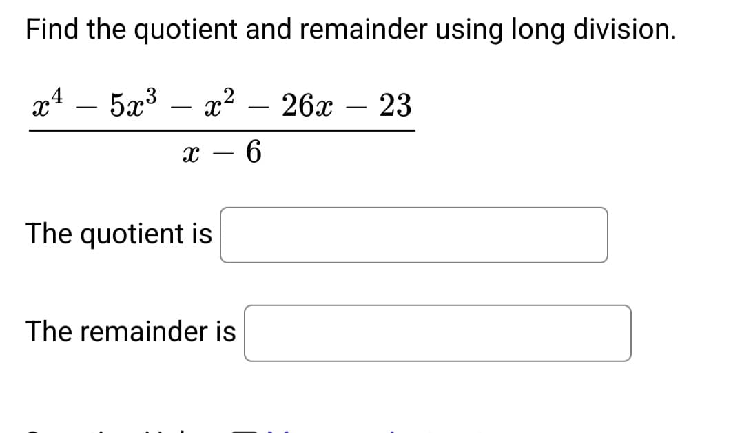 Find the quotient and remainder using long division.
x4 5x³
x²
x - 6
The quotient is
The remainder is
26x23