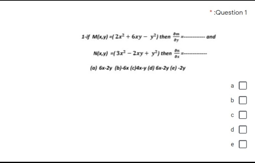 *:Question 1
1-if M(x,y) =( 2x2 + 6xy – y²) then
and
N(x,y) =(3x? – 2xy + y²) then
ax
(a) 6x-2y (b)-6x (c)4x-y (d) 6x-2y (e) -2y
a
e
O O O
一
