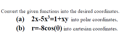 Convert the given functions into the desired coordinates.
(a) 2x-5x=1+xy into polar coordinates,
(b) r=-8cos(0) into cartesian coordinates.
