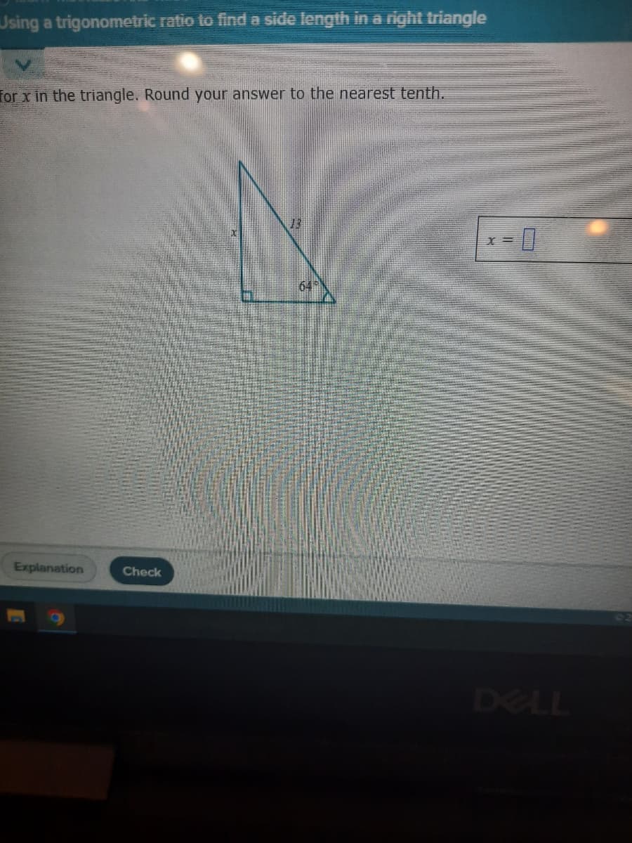 Jsing a trigonometric ratio to finda side length ina right triangle
for x in the triangle. Round your answer to the nearest tenth.
13
64
Explanation
Check
DELL
