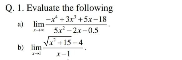 Q. 1. Evaluate the following
-x* +3x +5x –18
a) lim-
5x – 2x-0.5
Vx² +15 –4
b) lim
x-1
