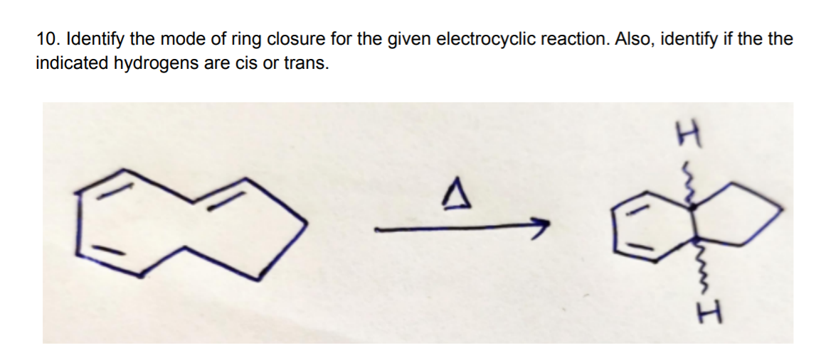 10. Identify the mode of ring closure for the given electrocyclic reaction. Also, identify if the the
indicated hydrogens are cis or trans.
エ
