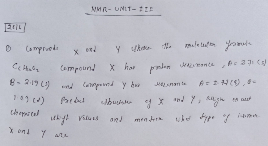 NMR- UNIT- I II
2016
Comprundo
x ond y
Y yhore th.
male lul or yosamule
Compound
X has
paokn uinanle ,A=271(s)
ノ
8- 2-19 L)
und lompeund y has
A= 2-7月(),8=
%3D
HOLINON le
Uhuchu ey X ond Y, arign
ea eut
Uhomicel
Uky! Values
whet type f iumer
and
men tien
X ond
Y are
