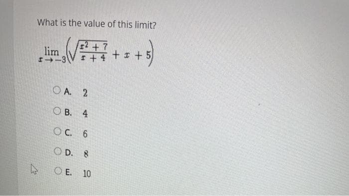 What is the value of this limit?
lim
-3
2 +7
+ 4 +1 + 5
O A. 2
ОВ. 4
OC. 6
O D. 8
O E. 10

