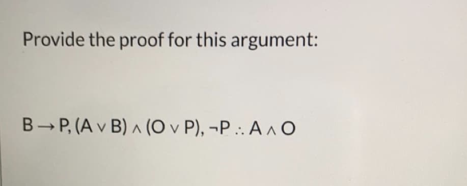 Provide the proof for this argument:
B- P, (A v B) (O v P), ¬P .:. A^O
