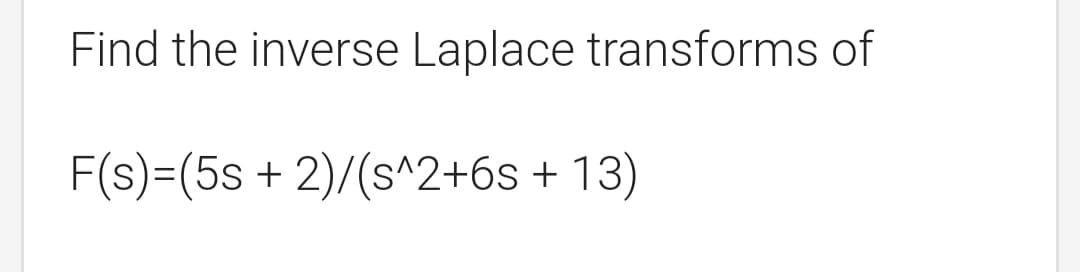 Find the inverse Laplace transforms of
F(s)=(5s + 2)/(s^2+6s +
13)
