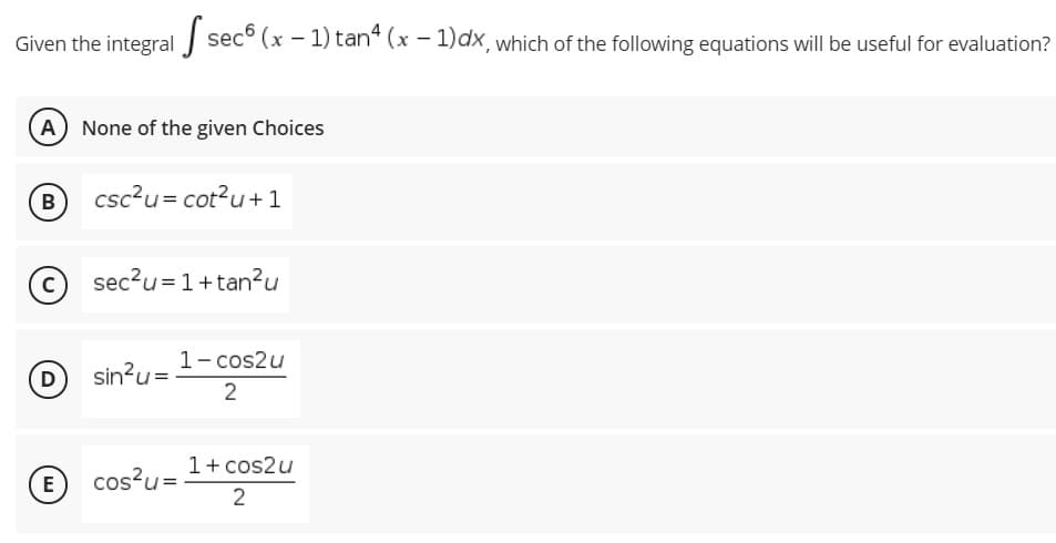 Given the integral sec° (x - 1) tan“ (x - 1)dx, which of the following equations will be useful for evaluation?
A None of the given Choices
B
csc?u= cot?u+1
© sec?u=1+tan?u
1- cos2u
D)
sin?u=
2
1+ cos2u
E
cos?u=
2
