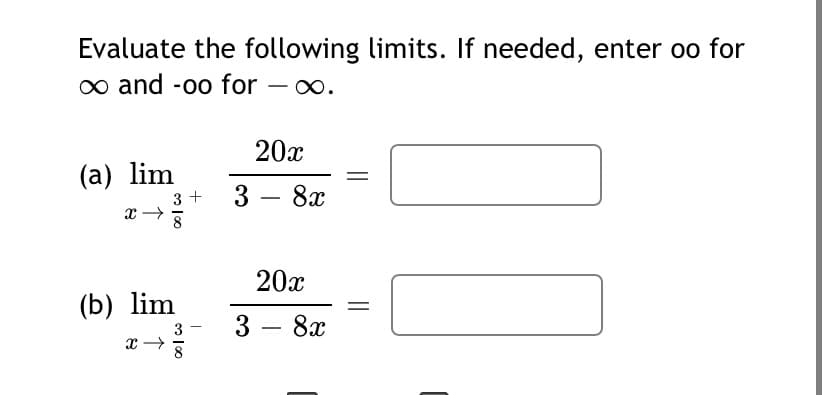 Evaluate the following limits. If needed, enter oo for
o and -oo for – o.
20x
(a) lim
3 +
8x
8
20x
(b) lim
3 — 8х
3
-
