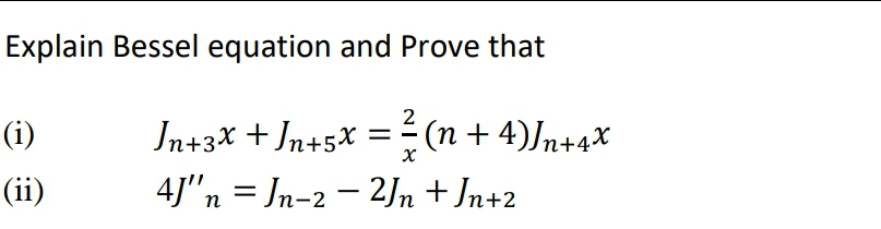 Explain Bessel equation and Prove that
2
(i)
In+3x + Jn+5* = (n + 4)Jn+4x
(ii)
4J"n = Jn-2 – 2Jn + Jn+2
