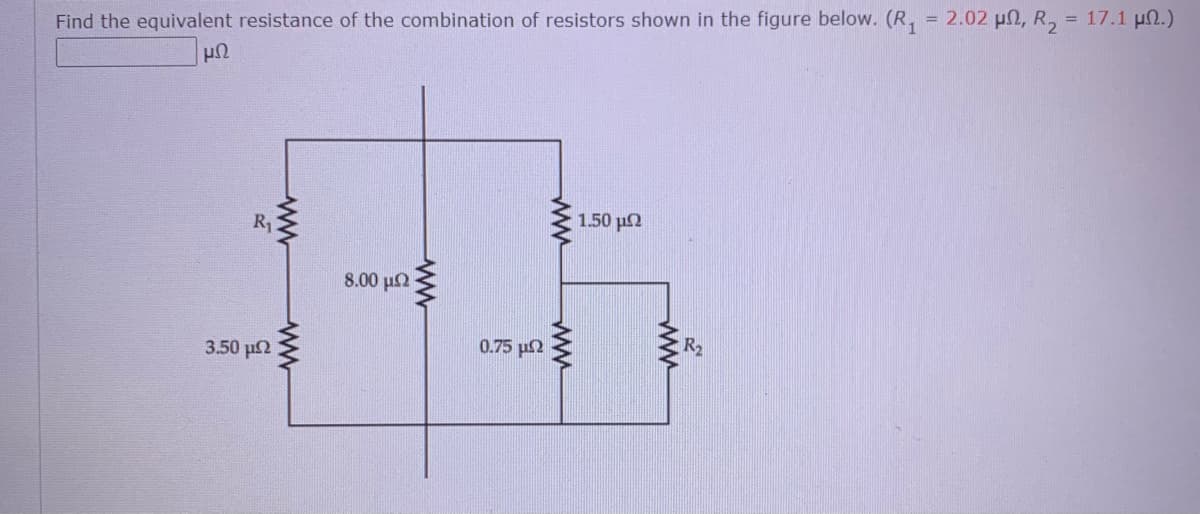 Find the equivalent resistance of the combination of resistors shown in the figure below. (R, = 2.02 µN, R, = 17.1 µN.)
1.50 p2
R1
8.00 u2
R2
0.75 p2
3.50 u2
ww
ww
ww
