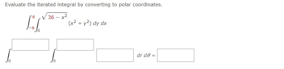 Evaluate the iterated integral by converting to polar coordinates.
36- х2
(x2 + y²) dy dx
dr de =
