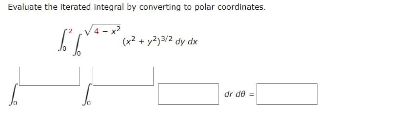 Evaluate the iterated integral by converting to polar coordinates.
4 - x2
(x2 + y2)3/2 dy dx
dr de :
