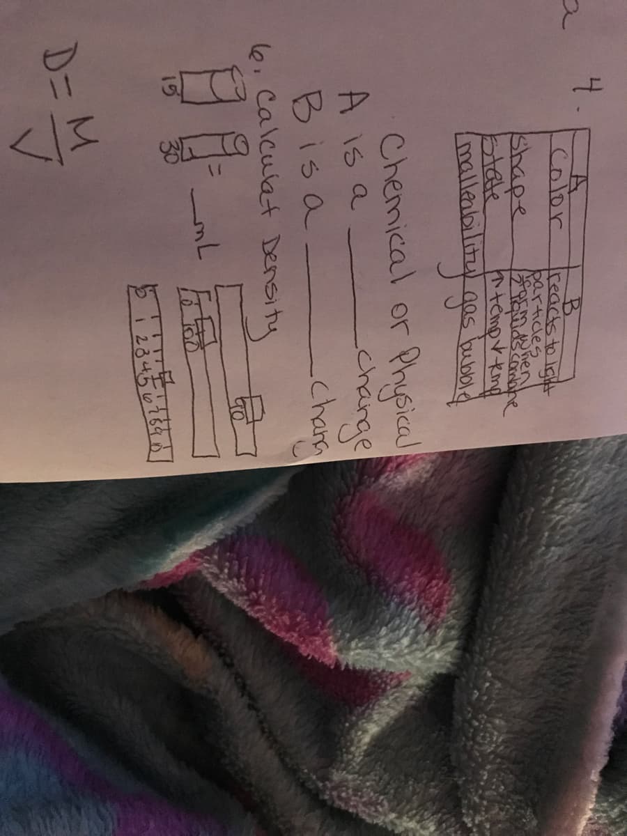 4.
color
B.
reacts to Igit
barticles
hen
shape
btate
mallerbalitg gos bubold
かtemgtmp
Chemical or Physical
change
chara
A is a
Bisa
6. Calculat Density
15
1 23456784
D= M
