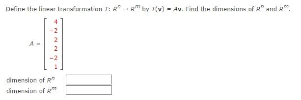 Define the linear transformation T: R" – R" by T(v) = Av. Find the dimensions of R" and Rm.
4
-2
A =
dimension of R"
dimension of Rm
N2 22
