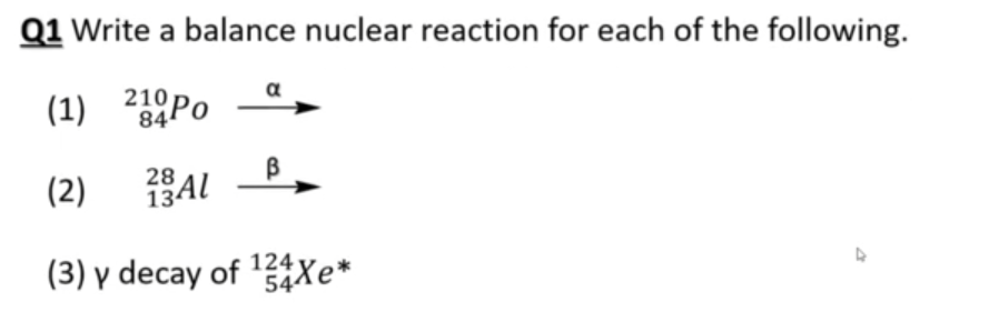 Q1 Write a balance nuclear reaction for each of the following.
α
(1) 210P0
84
28
(2)
13AL
(3) y decay of 54Xe*
124
