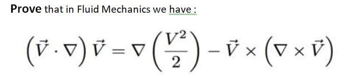 Prove that in Fluid Mechanics we have :
V²
(V.v) V = v (5)
- v × (v × v)
