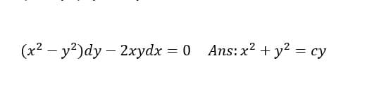 (x2 – y?)dy – 2xydx = 0 Ans: x? + y² = cy
