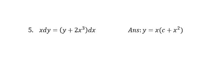 5. xdy = (y + 2x³)dx
Ans: y = x(c + x?)
