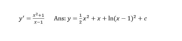 x²+1
y' =
Ans: y =
+ x+ In(x – 1)² +c
= -X
X-1
