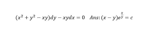 (x² + y? – xy)dy – xydx = 0 Ans: (x – y)eỹ :
= C
