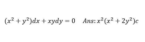 (x² + y?)dx + xydy = 0 Ans:x? (x2 + 2y²)c
