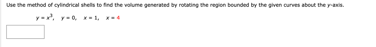 Use the method of cylindrical shells to find the volume generated by rotating the region bounded by the given curves about the y-axis.
y = x³, y = 0,
x = 1,
X = 4
%D
