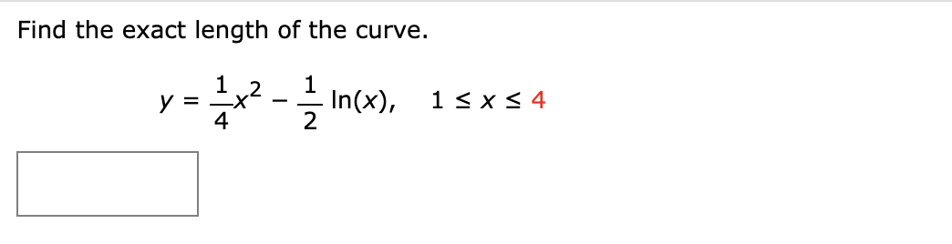Find the exact length of the curve.
1
y =
4
1
x - In(x), 1s xs 4
2
