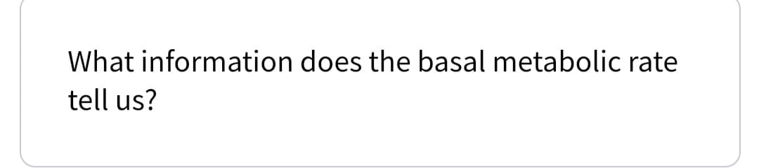 What information does the basal metabolic rate
tell us?
