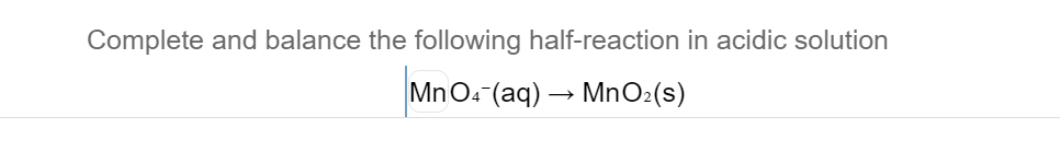 Complete and balance the following half-reaction in acidic solution
MnO4-(aq) → MnO2(s)
