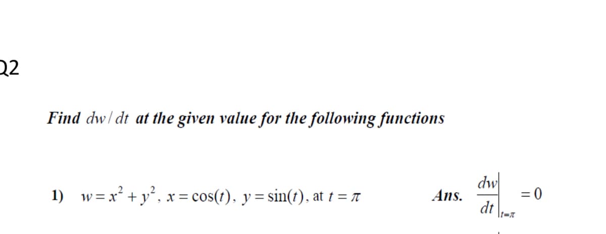 22
Find dw/ dt at the given value for the following functions
dw
1)
w = x² + y', x = cos(t), y= sin(t), at † = r
Ans.
= 0
dt
It=r
