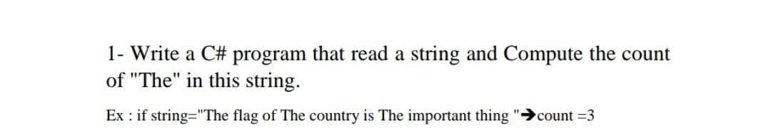 1- Write a C# program that read a string and Compute the count
of "The" in this string.
Ex : if string="The flag of The country is The important thing
count =3
