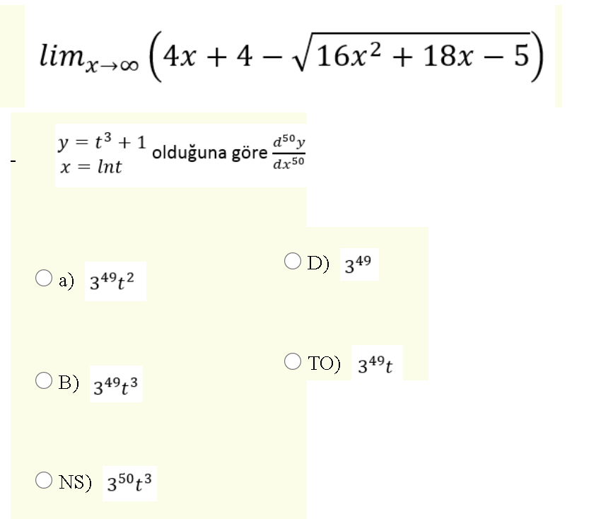 limx0 (4x + 4 – /16x² + 18x – 5
V16x2 + 18x – 5
X→∞
y = t3 + 1
d50 y
olduğuna göre
dx50
x = Int
O D) 349
O a) 349t2
O TO) 349t
O B) 349t3
NS) 350t3
