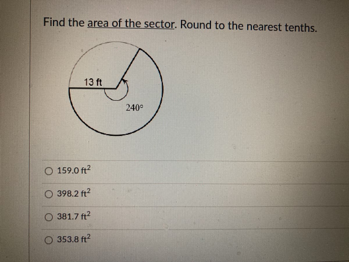 Find the area of the sector. Round to the nearest tenths.
13 ft
240
O 159.0 ft?
398.2 ft?
381.7 ft?
O 353.8 ft?
