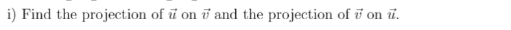 i) Find the projection of ī on i and the projection of i on ū.
