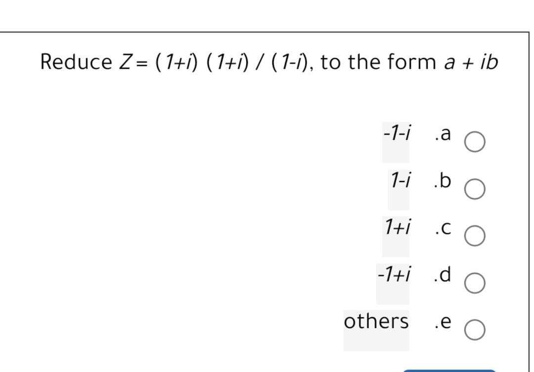 Reduce Z= (1+i) (1+i) / (1-i), to the form a + ib
-1-i .a
1-i .b
1+i
-1+i .d
others
.e
