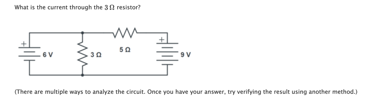 What is the current through the 3 N resistor?
6 V
(There are multiple ways to analyze the circuit. Once you have your answer, try verifying the result using another method.)
