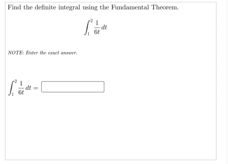 Find the definite integral using the Fundamental Theorem.
dt
6t
NOTE: Enter the exact answer.
1
6t
||
