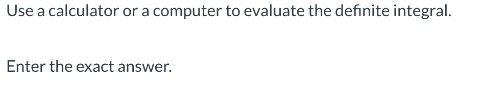 Use a calculator or a computer to evaluate the definite integral.
Enter the exact answer.
