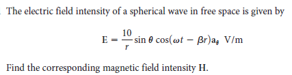The electric field intensity of a spherical wave in free space is given by
10
E = " sin e cos(wt – Br)a, V/m
Find the corresponding magnetic field intensity H.
