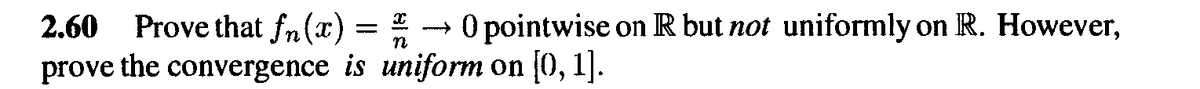 Prove that fn(x) = *
prove the convergence is uniform on (0, 1].
2.60
O pointwise on R but not uniformly on R. However,
