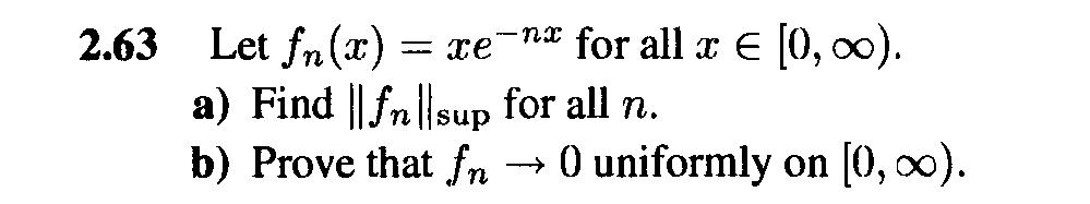 2.63 Let fn(x) = xe-n* for all x € [0, 00).
a) Find || fn||sup for all n.
b) Prove that fr. --→ 0 uniformly on [0, ).
