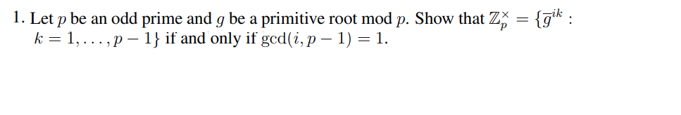 1. Let p be an odd prime and g be a primitive root mod p. Show that Zˇ = {ģik :
k = 1,...,p-1} if and only if gcd(i, p − 1) = 1.